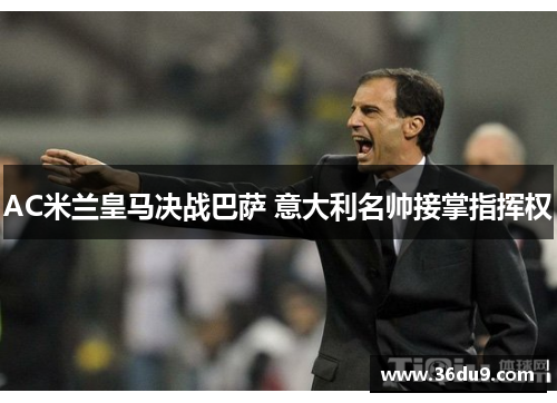 AC米兰皇马决战巴萨 意大利名帅接掌指挥权