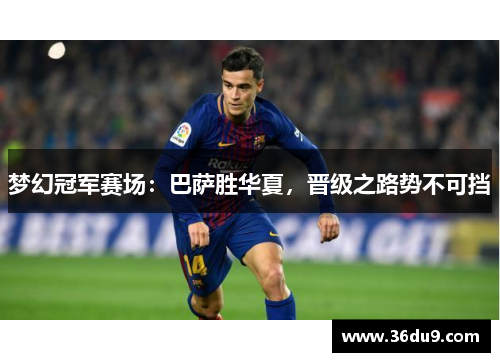 梦幻冠军赛场：巴萨胜华夏，晋级之路势不可挡